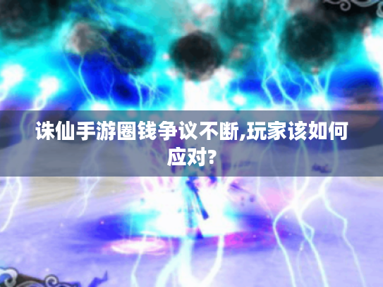 诛仙手游圈钱争议不断,玩家该如何应对?
