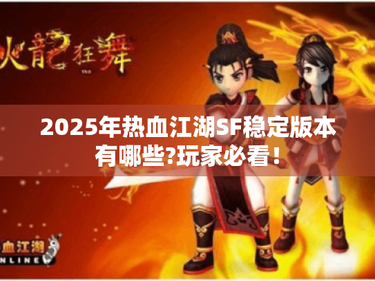 2025年热血江湖SF稳定版本有哪些?玩家必看！
