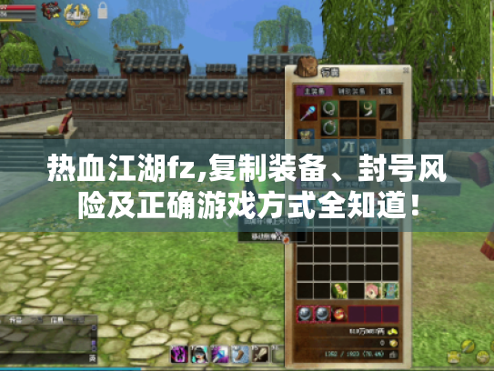 热血江湖fz,复制装备、封号风险及正确游戏方式全知道! 热血江湖fz,复制装备、封号风险及正确游戏方式全知道!