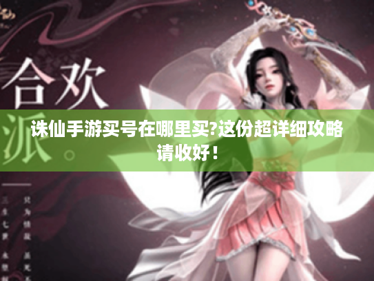 诛仙手游买号在哪里买?这份超详细攻略请收好! 诛仙手游买号在哪里买?这份超详细攻略请收好!