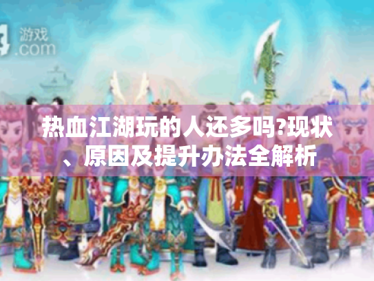 热血江湖玩的人还多吗?现状、原因及提升办法全解析