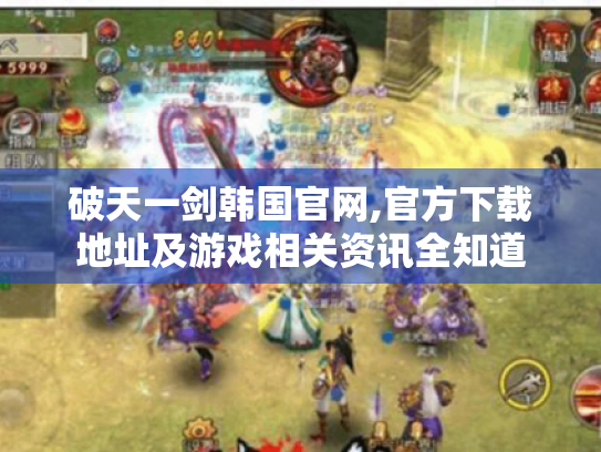 破天一剑韩国官网,官方下载地址及游戏相关资讯全知道 破天一剑韩国官网,官方下载地址及游戏相关资讯全知道