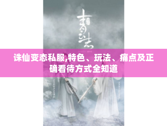 诛仙变态私服,特色、玩法、痛点及正确看待方式全知道 诛仙变态私服,特色、玩法、痛点及正确看待方式全知道