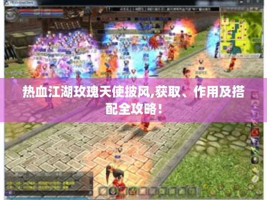 热血江湖玫瑰天使披风,获取、作用及搭配全攻略! 热血江湖玫瑰天使披风,获取、作用及搭配全攻略!