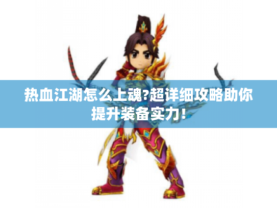 热血江湖怎么上魂?超详细攻略助你提升装备实力! 热血江湖怎么上魂?超详细攻略助你提升装备实力!