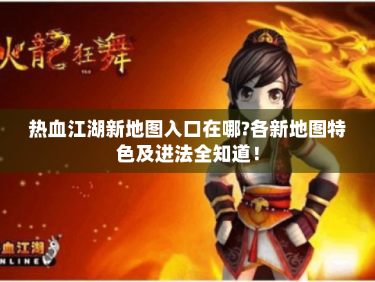 热血江湖新地图入口在哪?各新地图特色及进法全知道！