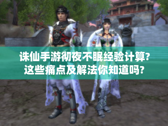 诛仙手游彻夜不眠经验计算?这些痛点及解法你知道吗?