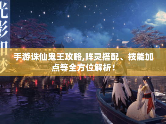 手游诛仙鬼王攻略,阵灵搭配、技能加点等全方位解析！
