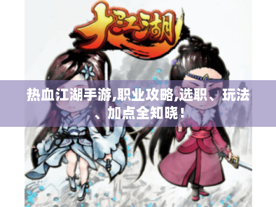 热血江湖手游,职业攻略,选职、玩法、加点全知晓! 热血江湖手游,职业攻略,选职、玩法、加点全知晓!