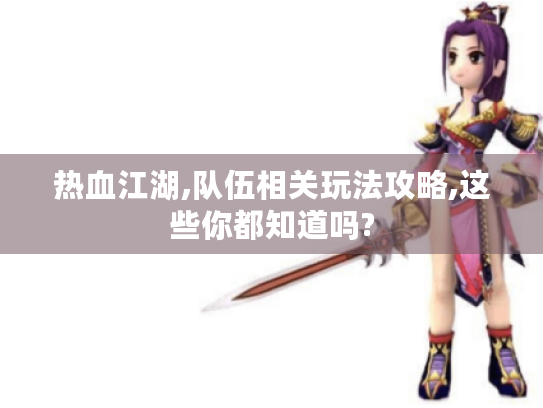 热血江湖,队伍相关玩法攻略,这些你都知道吗?