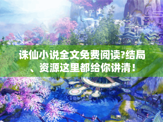 诛仙小说全文免费阅读?结局、资源这里都给你讲清！