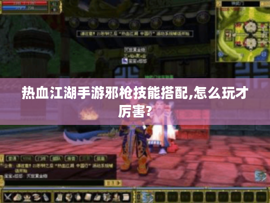 热血江湖手游邪枪技能搭配,怎么玩才厉害?