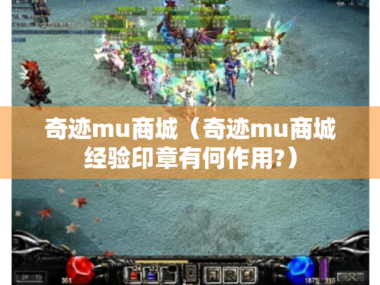 奇迹mu商城(奇迹mu商城经验印章有何作用?) 奇迹mu商城(奇迹mu商城经验印章有何作用?)