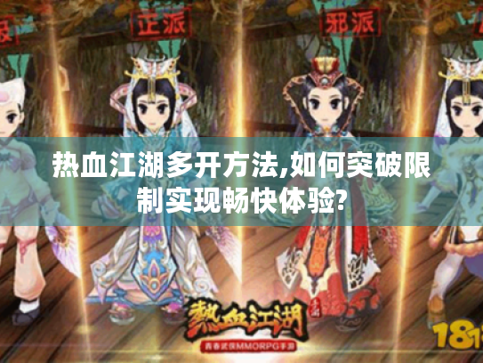 热血江湖多开方法,如何突破限制实现畅快体验?