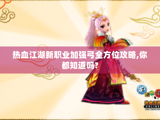 热血江湖新职业加强弓全方位攻略,你都知道吗? 热血江湖新职业加强弓全方位攻略,你都知道吗?