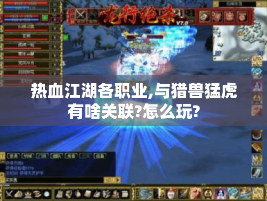 热血江湖各职业,与猎兽猛虎有啥关联?怎么玩? 热血江湖各职业,与猎兽猛虎有啥关联?怎么玩?