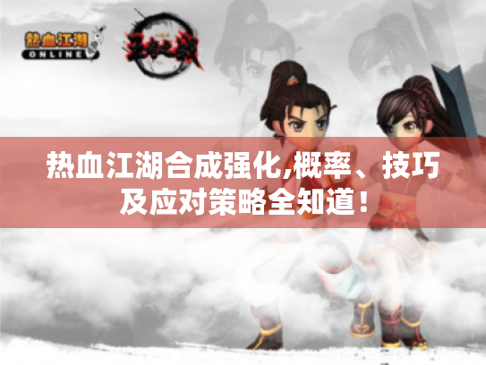 热血江湖合成强化,概率、技巧及应对策略全知道！