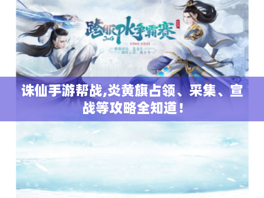 诛仙手游帮战,炎黄旗占领、采集、宣战等攻略全知道！