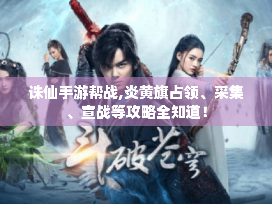 诛仙手游帮战,炎黄旗占领、采集、宣战等攻略全知道！