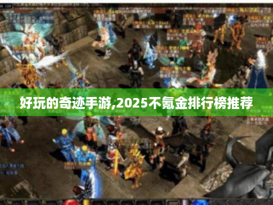 好玩的奇迹手游,2025不氪金排行榜推荐
