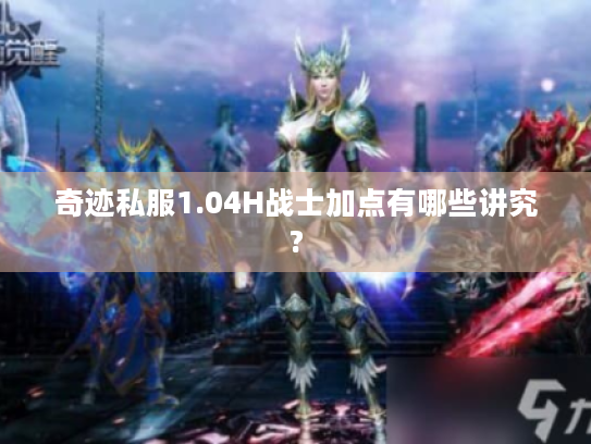 奇迹私服1.04H战士加点有哪些讲究?