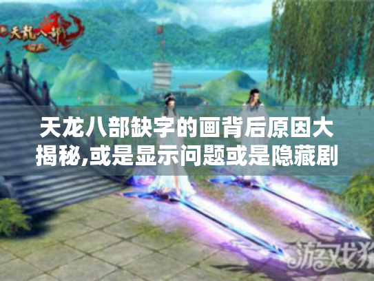 天龙八部缺字的画背后原因大揭秘,或是显示问题或是隐藏剧情线索