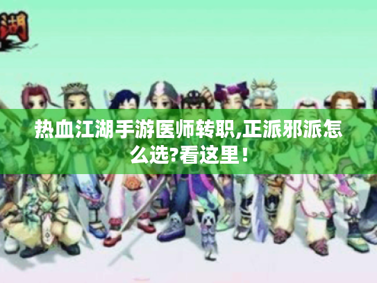 热血江湖手游医师转职,正派邪派怎么选?看这里！