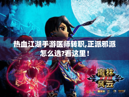 热血江湖手游医师转职,正派邪派怎么选?看这里！
