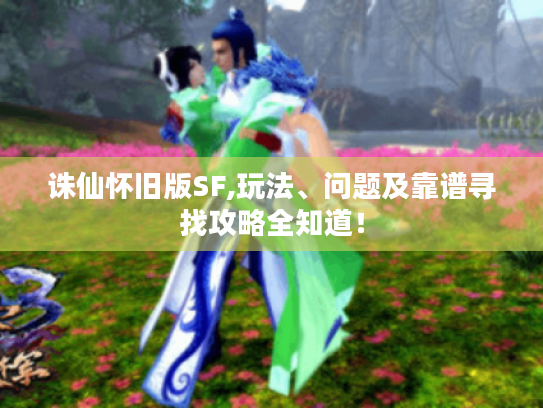 诛仙怀旧版SF,玩法、问题及靠谱寻找攻略全知道！