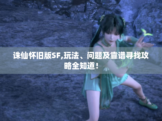 诛仙怀旧版SF,玩法、问题及靠谱寻找攻略全知道！