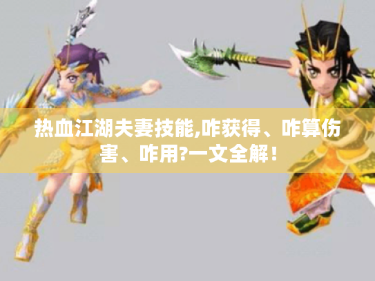 热血江湖夫妻技能,咋获得、咋算伤害、咋用?一文全解! 热血江湖夫妻技能,咋获得、咋算伤害、咋用?一文全解!