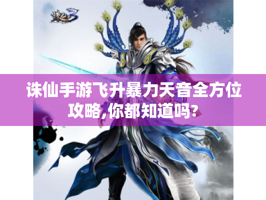 诛仙手游飞升暴力天音全方位攻略,你都知道吗? 诛仙手游飞升暴力天音全方位攻略,你都知道吗?