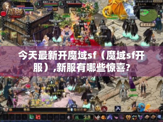 今天最新开魔域sf（魔域sf开服）,新服有哪些惊喜?
