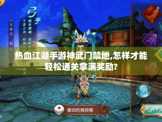 热血江湖手游神武门禁地,怎样才能轻松通关拿满奖励? 热血江湖手游神武门禁地,怎样才能轻松通关拿满奖励?