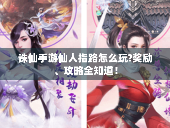 诛仙手游仙人指路怎么玩?奖励、攻略全知道！