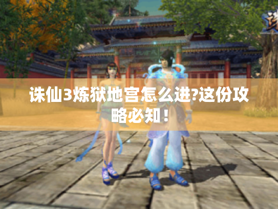 诛仙3炼狱地宫怎么进?这份攻略必知！