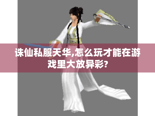 诛仙私服天华,怎么玩才能在游戏里大放异彩?