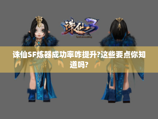 诛仙SF炼器成功率咋提升?这些要点你知道吗?