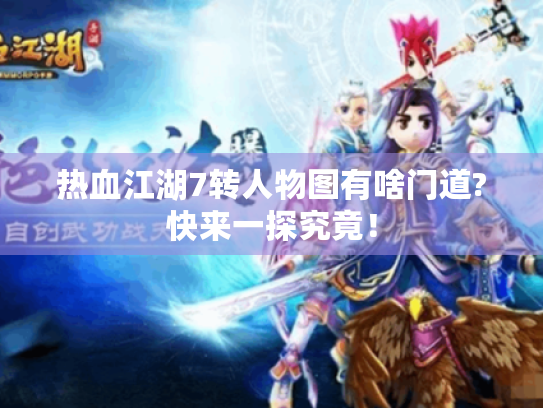 热血江湖7转人物图有啥门道?快来一探究竟！