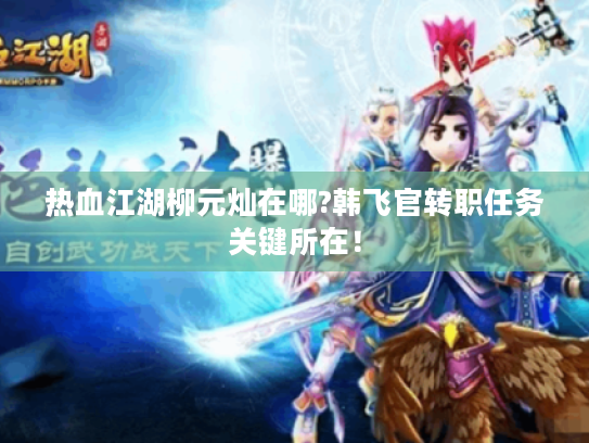 热血江湖柳元灿在哪?韩飞官转职任务关键所在！