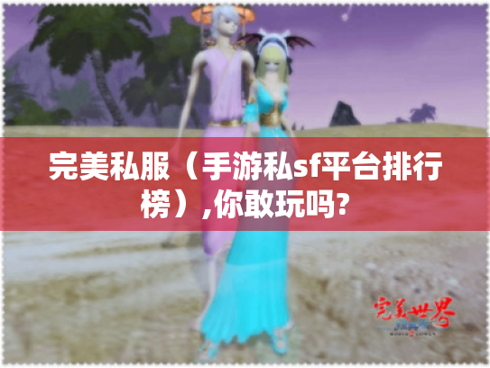 完美私服（手游私sf平台排行榜）,你敢玩吗?