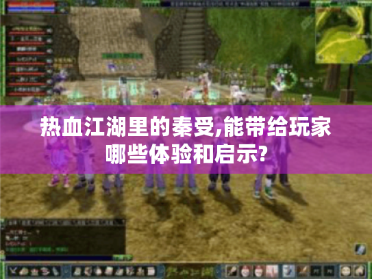 热血江湖里的秦受,能带给玩家哪些体验和启示?