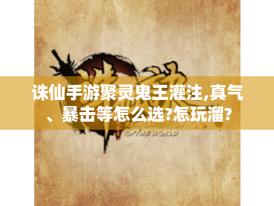 诛仙手游聚灵鬼王灌注,真气、暴击等怎么选?怎玩溜?