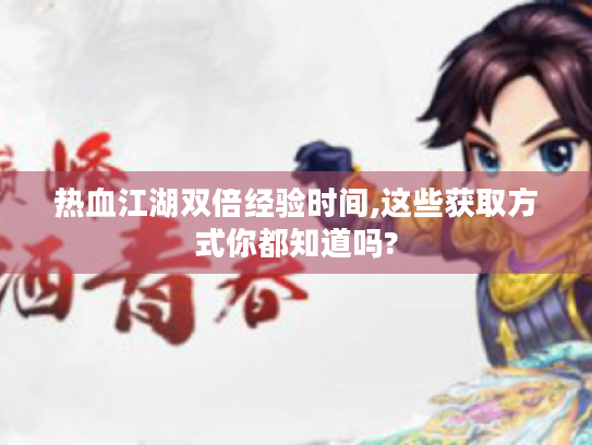 热血江湖双倍经验时间,这些获取方式你都知道吗?