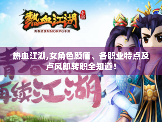 热血江湖,女角色颜值、各职业特点及卢风郎转职全知道！