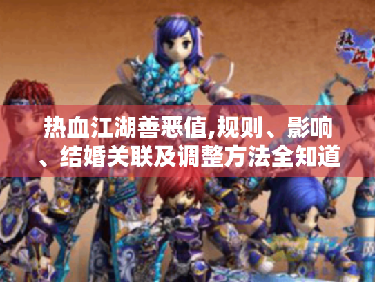 热血江湖善恶值,规则、影响、结婚关联及调整方法全知道！