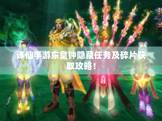 诛仙手游东皇钟隐藏任务及碎片获取攻略! 诛仙手游东皇钟隐藏任务及碎片获取攻略!