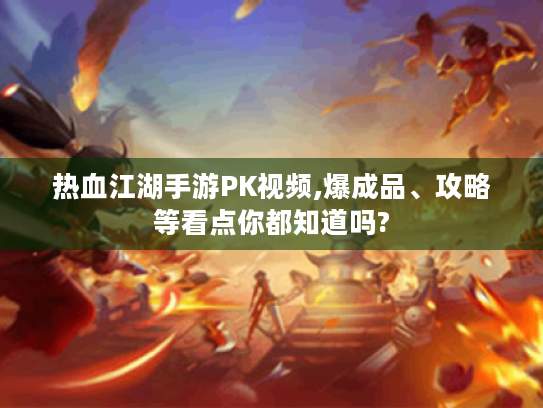 热血江湖手游PK视频,爆成品、攻略等看点你都知道吗?