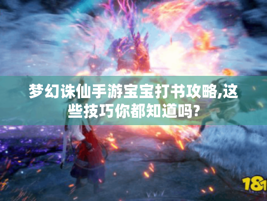 梦幻诛仙手游宝宝打书攻略,这些技巧你都知道吗? 梦幻诛仙手游宝宝打书攻略,这些技巧你都知道吗?