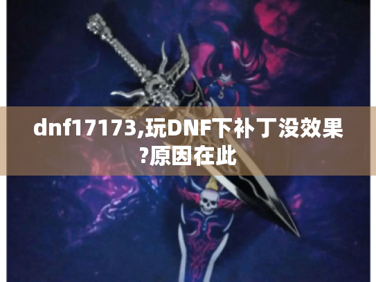 dnf17173,玩DNF下补丁没效果?原因在此